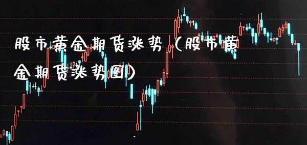 股市黄金期货涨势(股市黄金期货涨势图)_纳指直播_第1张_期货投资网 股市黄金期货涨势(股市黄金期货涨势图)_https://www.cqckcrrc.com_纳指直播_第1张