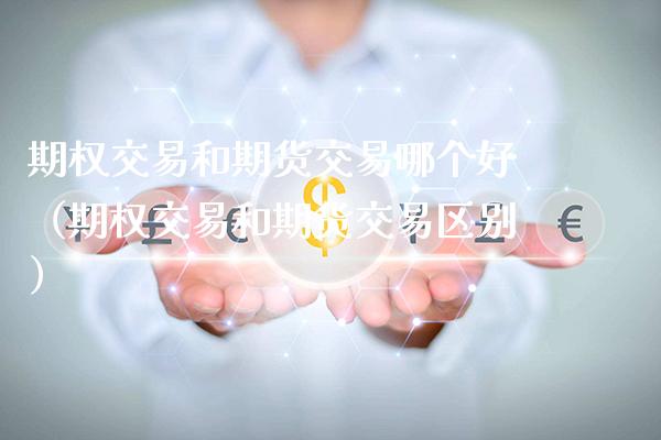 期权交易和期货交易哪个好(期权交易和期货交易区别)_原油期货_第1张_期货投资网 期权交易和期货交易哪个好(期权交易和期货交易区别)_https://www.cqckcrrc.com_原油期货_第1张