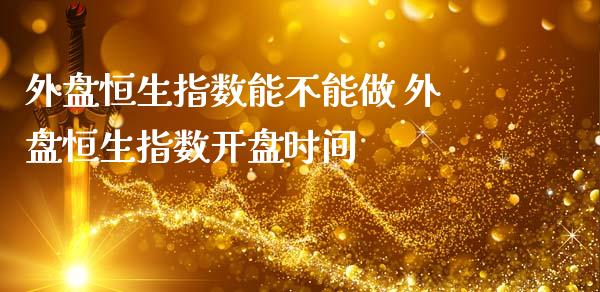 外盘恒生指数能不能做 外盘恒生指数**时间_恒生指数_第1张_期货投资网 外盘恒生指数能不能做 外盘恒生指数**时间_https://www.cqckcrrc.com_恒生指数_第1张