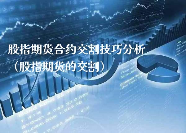 股指期货合约交割技巧分析(股指期货的交割)_期货理财_第1张_期货投资网 股指期货合约交割技巧分析(股指期货的交割)_https://www.cqckcrrc.com_期货理财_第1张