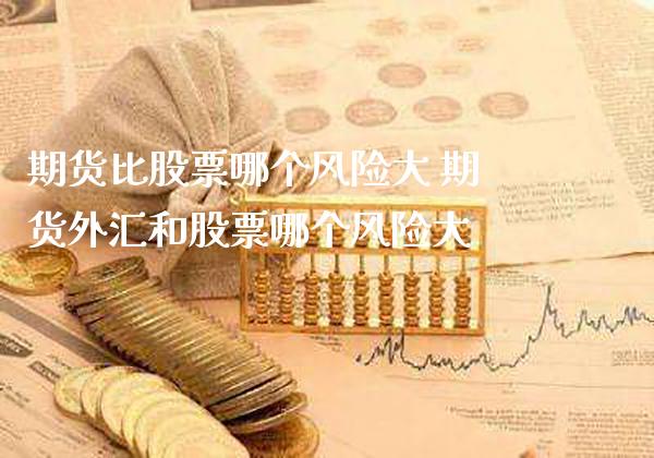 期货比股票哪个风险大 期货外汇和股票哪个风险大_原油期货_第1张_期货投资网 期货比股票哪个风险大 期货外汇和股票哪个风险大_https://www.cqckcrrc.com_原油期货_第1张
