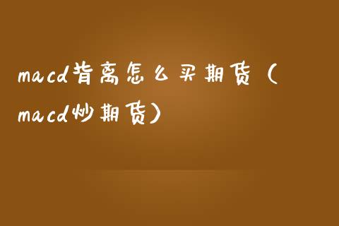 macd背离怎么买期货（macd炒期货）_https://www.cqckcrrc.com_期货开户_第1张
