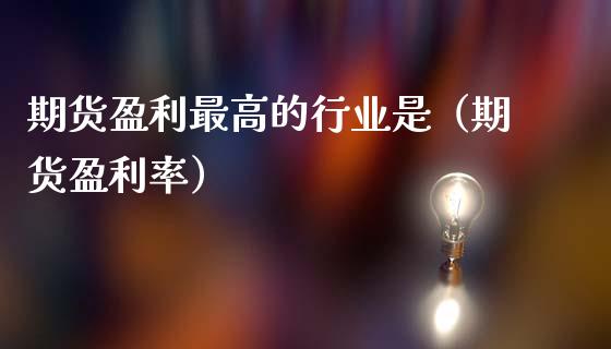 期货盈利最高的行业是（期货盈利率）_https://www.cqckcrrc.com_纳指直播_第1张