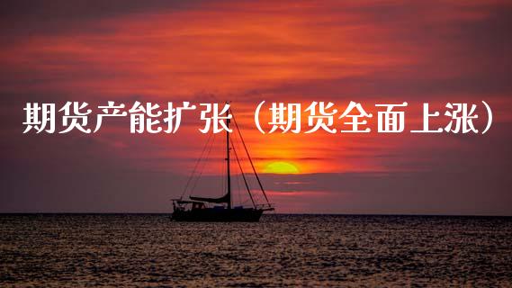 期货产能扩张（期货全面上涨）_https://www.cqckcrrc.com_纳指直播_第1张