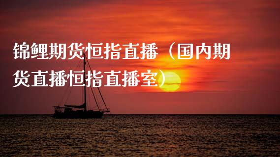 锦鲤期货恒指直播（国内期货直播恒指直播室）_https://www.cqckcrrc.com_恒生指数_第1张