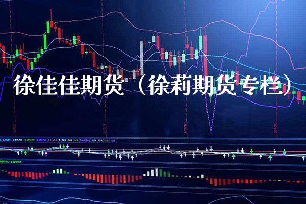 徐佳佳期货（徐莉期货专栏）_https://www.cqckcrrc.com_理财品种_第1张