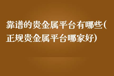 靠谱的贵金属平台有哪些(正规贵金属平台哪家好)_原油期货_第1张_期货投资网 靠谱的贵金属平台有哪些(正规贵金属平台哪家好)_https://www.cqckcrrc.com_原油期货_第1张