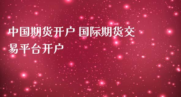 中国期货开户 国际期货交易平台开户_https://www.cqckcrrc.com_纳指直播_第1张