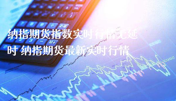纳指期货指数实时行情无延时 纳指期货最新实时行情_https://www.cqckcrrc.com_纳指直播_第1张