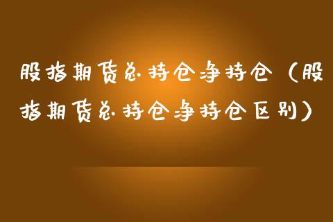 股指期货总持仓净持仓(股指期货总持仓净持仓区别)_原油期货_第1张_期货投资网 股指期货总持仓净持仓(股指期货总持仓净持仓区别)_https://www.cqckcrrc.com_原油期货_第1张