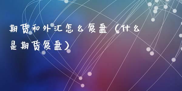 期货和外汇怎么复盘(什么是期货复盘)_国际期货_第1张_期货投资网 期货和外汇怎么复盘(什么是期货复盘)_https://www.cqckcrrc.com_国际期货_第1张