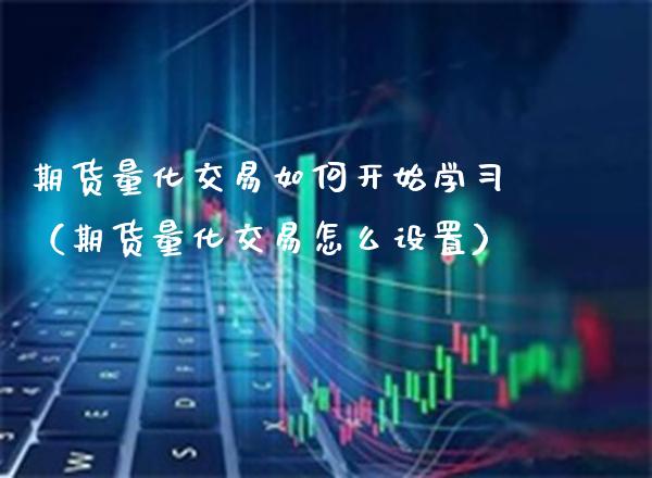 期货量化交易如何开始学习（期货量化交易怎么设置）_https://www.cqckcrrc.com_恒生指数_第1张