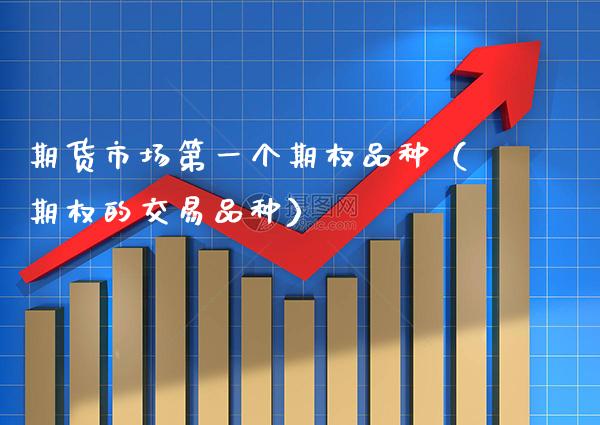 期货市场第一个期权品种(期权的交易品种)_原油期货_第1张_期货投资网 期货市场第一个期权品种(期权的交易品种)_https://www.cqckcrrc.com_原油期货_第1张