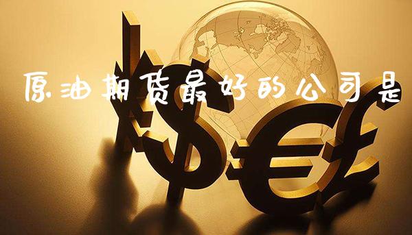 原油期货最好的公司是_https://www.cqckcrrc.com_原油期货_第1张