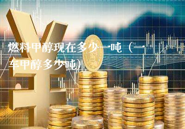 燃料甲醇现在多少一吨（一车甲醇多少吨）_https://www.cqckcrrc.com_恒生指数_第1张