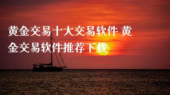 黄金交易十大交易软件 黄金交易软件推荐下载_https://www.cqckcrrc.com_道指直播_第1张