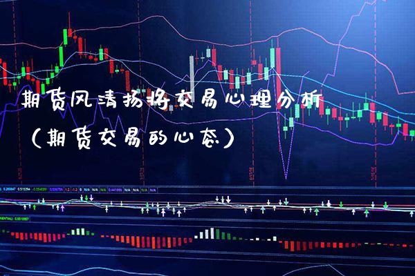 期货风清扬将交易心理分析(期货交易的心态)_国际期货_第1张_期货投资网 期货风清扬将交易心理分析(期货交易的心态)_https://www.cqckcrrc.com_国际期货_第1张