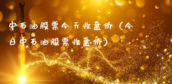 中石油股票今天收盘价（今日中石油股票收盘价）_https://www.cqckcrrc.com_道指直播_第1张