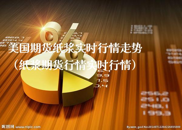 美国期货纸浆实时行情走势(纸浆期货行情实时行情)_恒生指数_第1张_期货投资网 美国期货纸浆实时行情走势(纸浆期货行情实时行情)_https://www.cqckcrrc.com_恒生指数_第1张