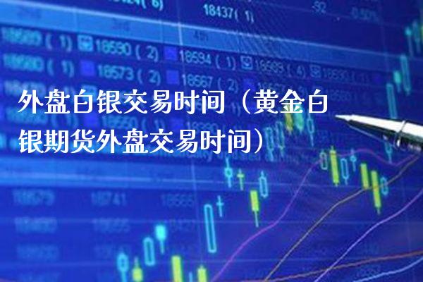 外盘白银交易时间(黄金白银期货外盘交易时间)_黄金期货_第1张_期货投资网 外盘白银交易时间(黄金白银期货外盘交易时间)_https://www.cqckcrrc.com_黄金期货_第1张