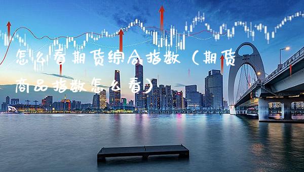 怎么看期货综合指数(期货商品指数怎么看)_财经要闻_第1张_期货投资网 怎么看期货综合指数(期货商品指数怎么看)_https://www.cqckcrrc.com_财经要闻_第1张