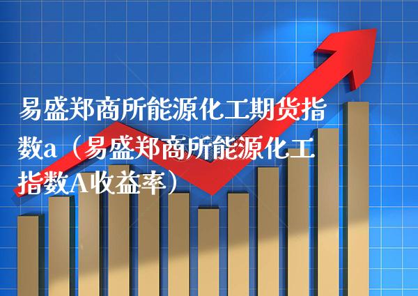 易盛郑商所能源化工期货指数a(易盛郑商所能源化工指数A收益率)_黄金期货_第1张_期货投资网 易盛郑商所能源化工期货指数a(易盛郑商所能源化工指数A收益率)_https://www.cqckcrrc.com_黄金期货_第1张