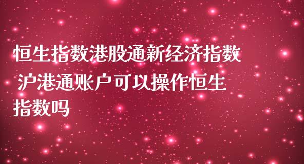 恒生指数港股通新经济指数 沪港通账户可以操作恒生指数吗_https://www.cqckcrrc.com_恒生指数_第1张