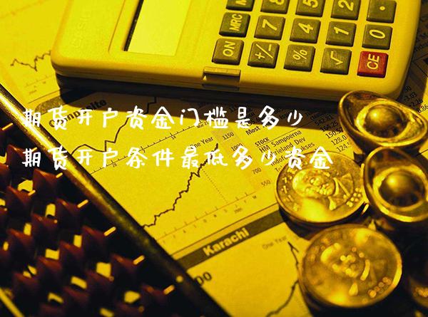 期货开户资金门槛是多少 期货开户条件最低多少资金_原油期货_第1张_期货投资网 期货开户资金门槛是多少 期货开户条件最低多少资金_https://www.cqckcrrc.com_原油期货_第1张