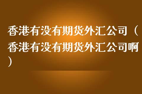香港有没有期货外汇公司(香港有没有期货外汇公司啊)_期货交易所_第1张_期货投资网 香港有没有期货外汇公司(香港有没有期货外汇公司啊)_https://www.cqckcrrc.com_期货交易所_第1张