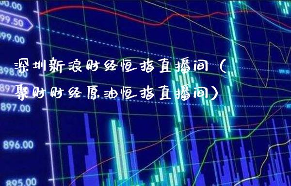 深圳新浪财经恒指直播间（聚财财经原油恒指直播间）_https://www.cqckcrrc.com_恒生指数_第1张