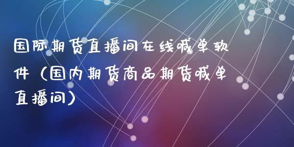 国际期货直播间在线喊单软件（国内期货商品期货喊单直播间）_https://www.cqckcrrc.com_道指直播_第1张