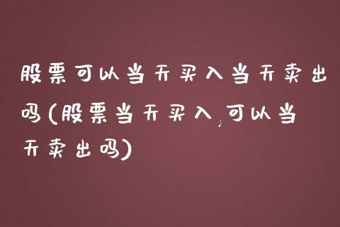 股票可以当天买入当天卖出吗(股票当天买入,可以当天卖出吗)_原油期货_第1张_期货投资网 股票可以当天买入当天卖出吗(股票当天买入,可以当天卖出吗)_https://www.cqckcrrc.com_原油期货_第1张