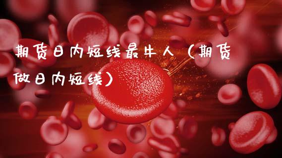 期货日内短线最牛人(期货做日内短线)_期货品种_第1张_期货投资网 期货日内短线最牛人(期货做日内短线)_https://www.cqckcrrc.com_期货品种_第1张