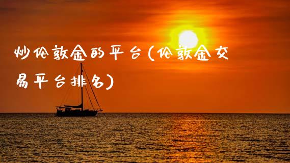 炒伦敦金的平台(伦敦金交易平台排名)_原油期货_第1张_期货投资网 炒伦敦金的平台(伦敦金交易平台排名)_https://www.cqckcrrc.com_原油期货_第1张