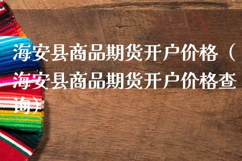 海安县商品期货开户价格(海安县商品期货开户价格查询)_道指直播_第1张_期货投资网 海安县商品期货开户价格(海安县商品期货开户价格查询)_https://www.cqckcrrc.com_道指直播_第1张