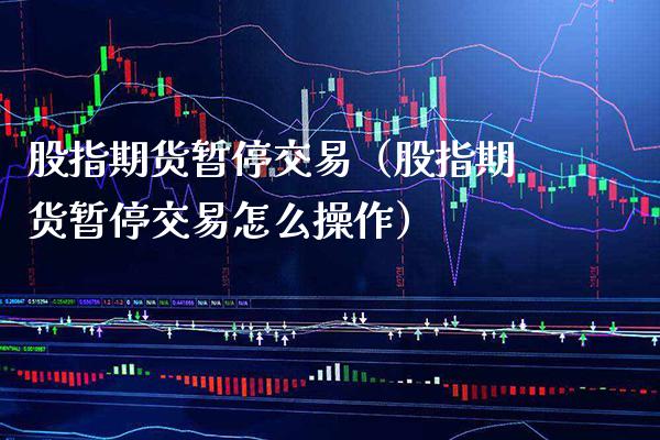 股指期货暂停交易（股指期货暂停交易怎么操作）_https://www.cqckcrrc.com_纳指直播_第1张