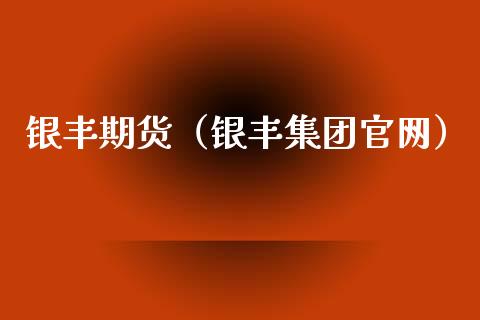 银丰期货(银丰集团官网)_国际期货_第1张_期货投资网 银丰期货(银丰集团官网)_https://www.cqckcrrc.com_国际期货_第1张