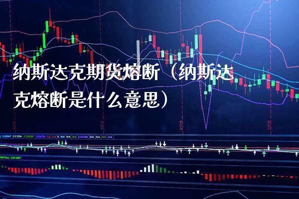 纳斯达克期货熔断（纳斯达克熔断是什么意思）_https://www.cqckcrrc.com_国际期货_第1张