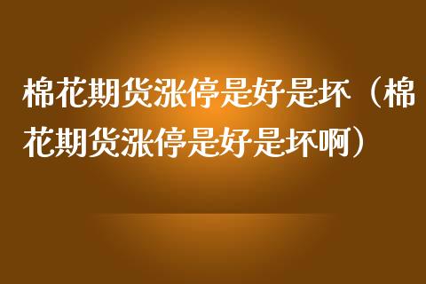 棉花期货涨停是好是坏(棉花期货涨停是好是坏啊)_道指直播_第1张_期货投资网 棉花期货涨停是好是坏(棉花期货涨停是好是坏啊)_https://www.cqckcrrc.com_道指直播_第1张