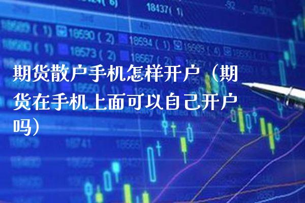 期货散户手机怎样开户(期货在手机上面可以自己开户吗)_理财百科_第1张_期货投资网 期货散户手机怎样开户(期货在手机上面可以自己开户吗)_https://www.cqckcrrc.com_理财百科_第1张