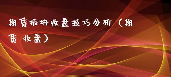 期货板块收盘技巧分析(期货 收盘)_道指直播_第1张_期货投资网 期货板块收盘技巧分析(期货 收盘)_https://www.cqckcrrc.com_道指直播_第1张