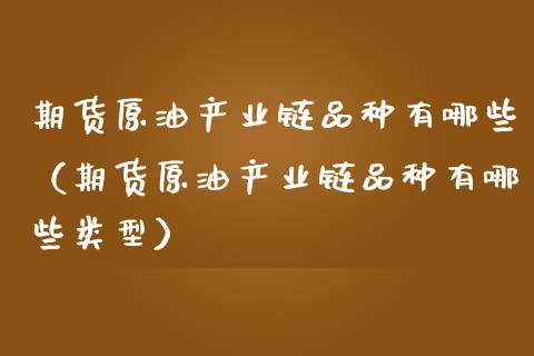 期货原油产业链品种有哪些(期货原油产业链品种有哪些类型)_期货开户_第1张_期货投资网 期货原油产业链品种有哪些(期货原油产业链品种有哪些类型)_https://www.cqckcrrc.com_期货开户_第1张