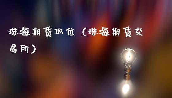 珠海期货职位（珠海期货交易所）_https://www.cqckcrrc.com_内盘期货_第1张