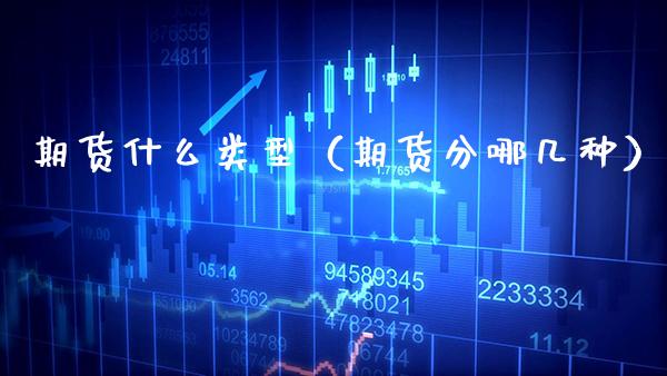 期货什么类型（期货分哪几种）_https://www.cqckcrrc.com_期货行情_第1张