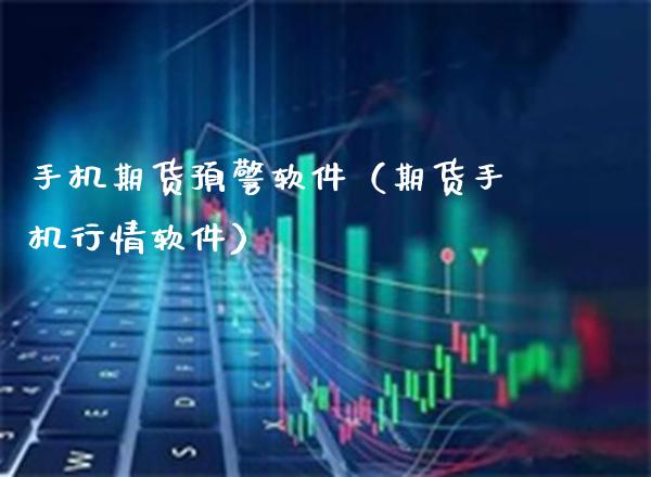 手机期货预警软件（期货手机行情软件）_https://www.cqckcrrc.com_黄金期货_第1张