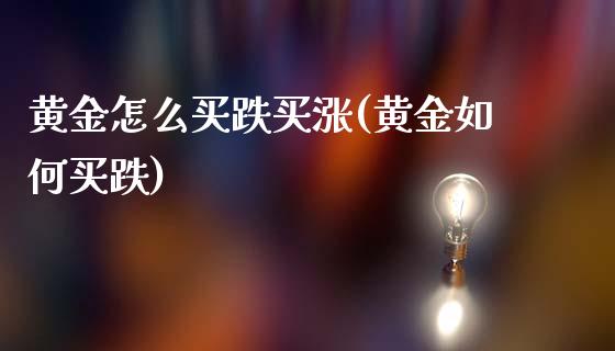 黄金怎么买跌买涨(黄金如何买跌)_https://www.cqckcrrc.com_原油期货_第1张