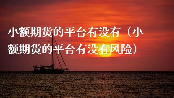 小额期货的平台有没有(小额期货的平台有没有风险)_黄金期货_第1张_期货投资网 小额期货的平台有没有(小额期货的平台有没有风险)_https://www.cqckcrrc.com_黄金期货_第1张