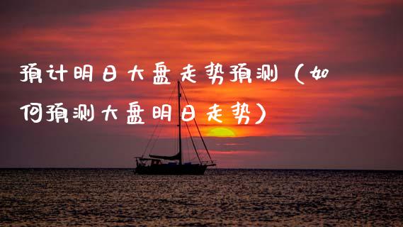 预计明日大盘走势预测（如何预测大盘明日走势）_https://www.cqckcrrc.com_黄金期货_第1张