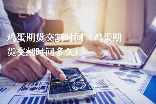 鸡蛋期货交割时间（鸡蛋期货交割时间多久）_https://www.cqckcrrc.com_原油期货_第1张