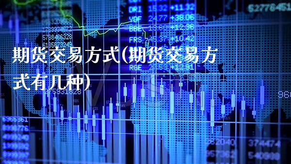 期货交易方式(期货交易方式有几种)_财经直播室_第1张_期货投资网 期货交易方式(期货交易方式有几种)_https://www.cqckcrrc.com_财经直播室_第1张
